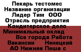 Пекарь-тестомес › Название организации ­ Лидер Тим, ООО › Отрасль предприятия ­ Кондитерское дело › Минимальный оклад ­ 25 000 - Все города Работа » Вакансии   . Ненецкий АО,Нижняя Пеша с.